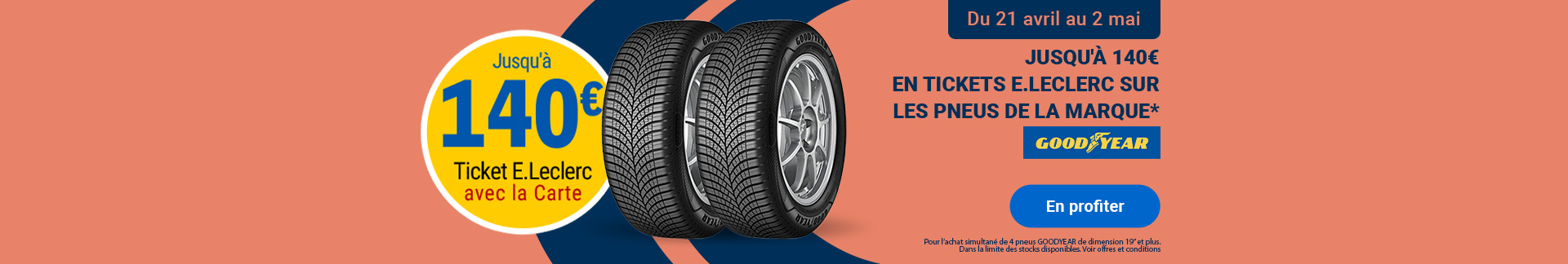 Offre promotionnelle Goodyear : Jusqu'à 140€ en Ticket E.Leclerc sur les pneus Goodyear de 19 pouces et plus, valable du 21 avril au 2 mai.